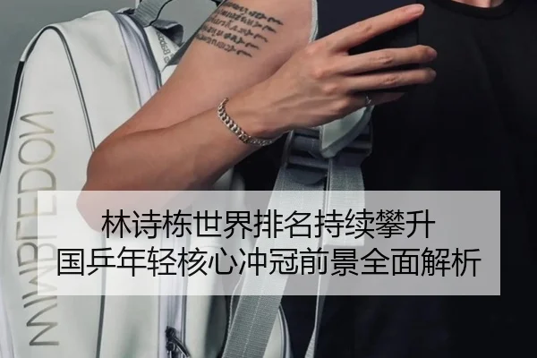林诗栋世界排名持续攀升 国乒年轻核心冲冠前景全面解析